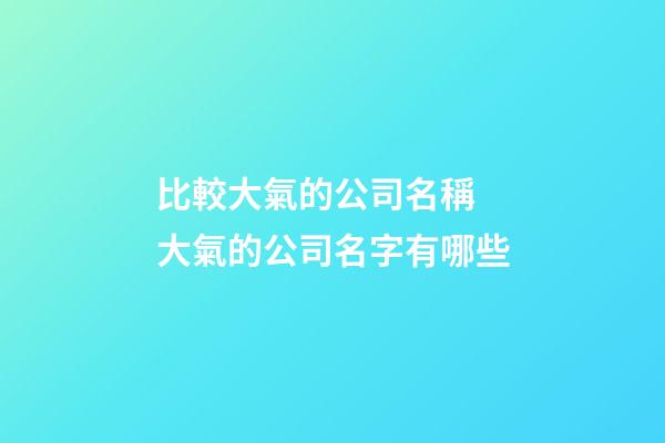 比較大氣的公司名稱 大氣的公司名字有哪些-第1張-公司起名-玄機派